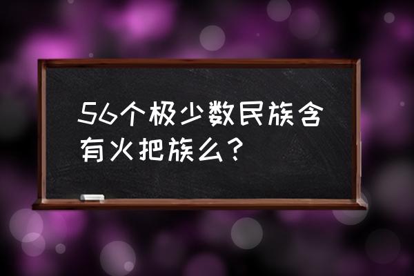 火把节是什么族的 56个极少数民族含有火把族么？