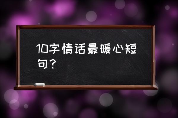 一句话情书十个字 10字情话最暖心短句？