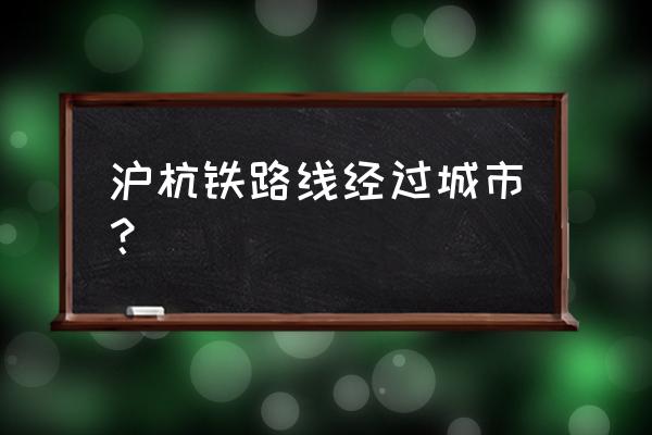 沪杭高铁介绍 沪杭铁路线经过城市？