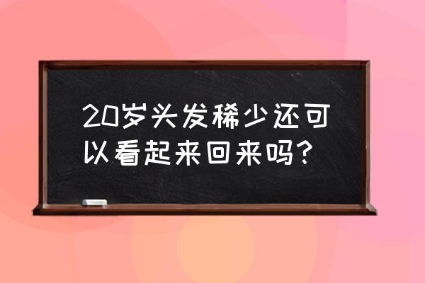 二十多岁头顶头发稀少 20岁头发稀少还可以看起来回来吗？