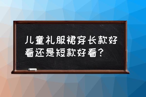 少儿晚礼服 儿童礼服裙穿长款好看还是短款好看？