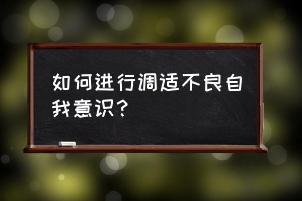 解决自我意识障碍的方法 如何进行调适不良自我意识？