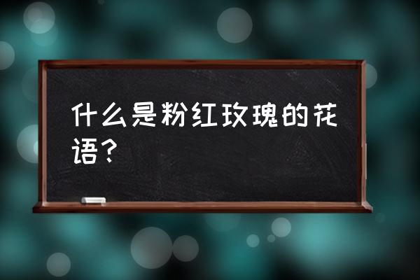 粉色玫瑰花语和寓意 什么是粉红玫瑰的花语？