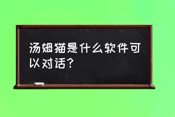 会说话的汤姆猫对话版 汤姆猫是什么软件可以对话？