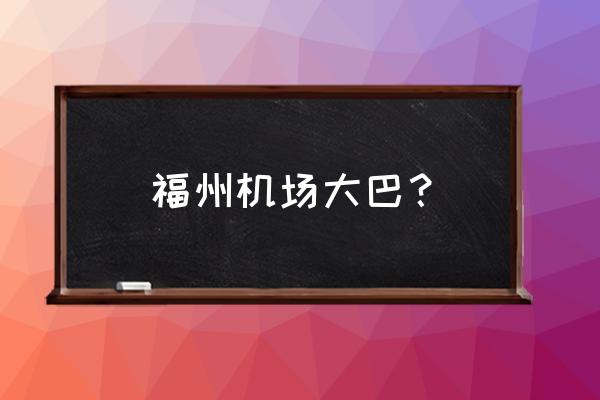 福州机场到市区 福州机场大巴？