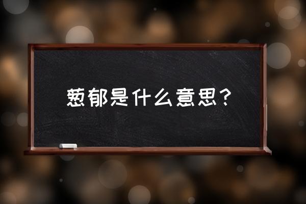 葱茏的意思解释 葱郁是什么意思？