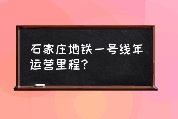 石家庄轨道车交通1号线 石家庄地铁一号线年运营里程？