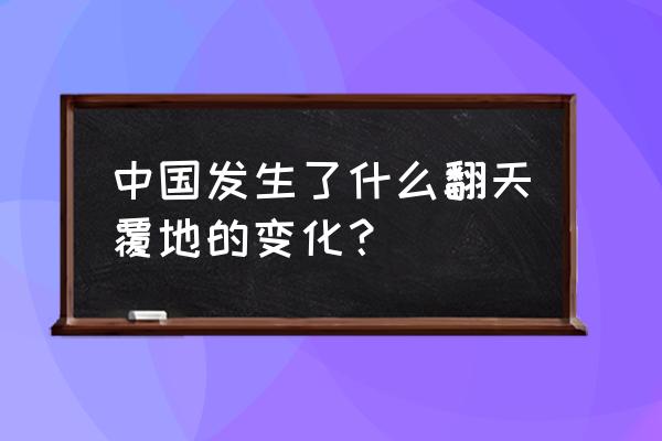 中国的变化在哪些方面 中国发生了什么翻天覆地的变化？