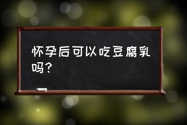 孕妇能吃一块腐乳吗 怀孕后可以吃豆腐乳吗？