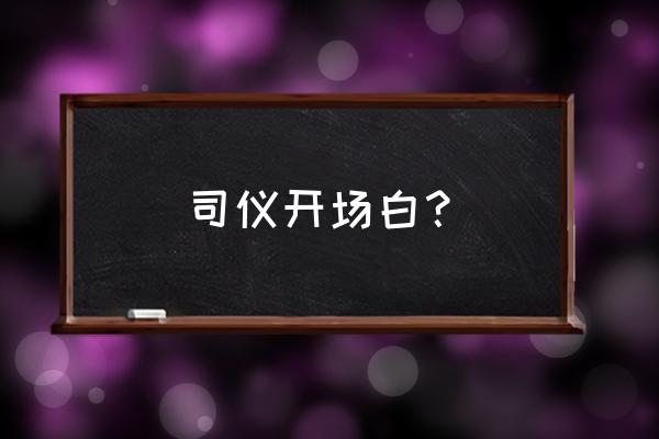 婚礼司仪主持词简单 司仪开场白？