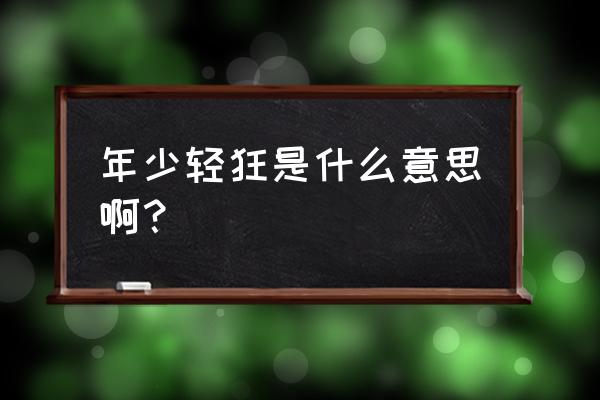 年少轻狂的真正含义 年少轻狂是什么意思啊？