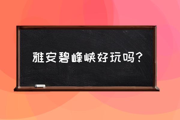 雅安熊猫基地好玩吗 雅安碧峰峡好玩吗？