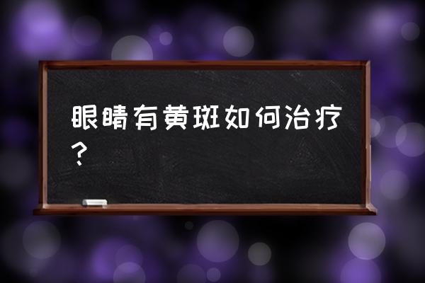 眼睛出现黄斑 眼睛有黄斑如何治疗？