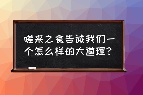 不食嗟来之食启示 嗟来之食告诫我们一个怎么样的大道理？