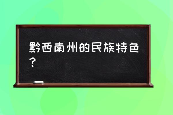 黔西南布依族苗族 黔西南州的民族特色？