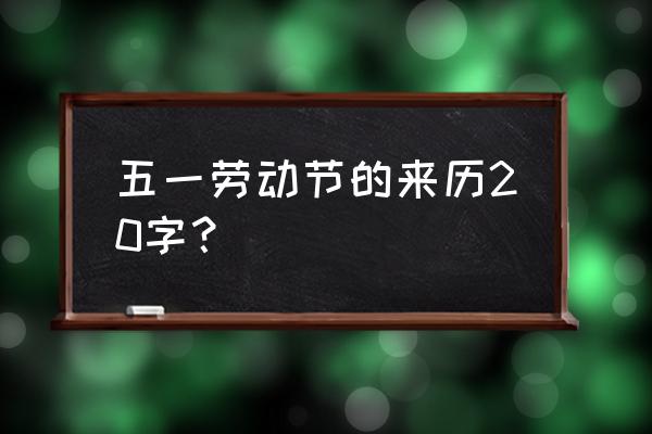 五一劳动节的由来20字左右 五一劳动节的来历20字？