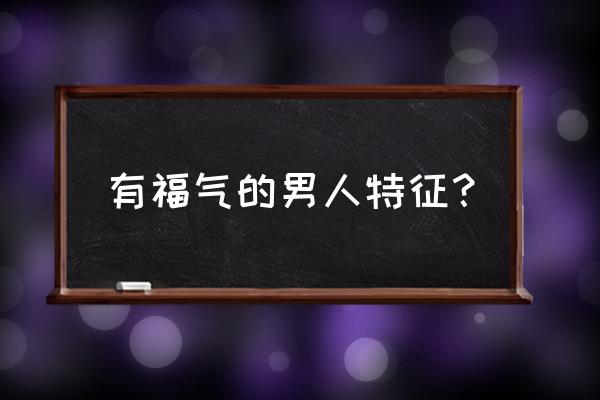 好男人面相特征 有福气的男人特征？