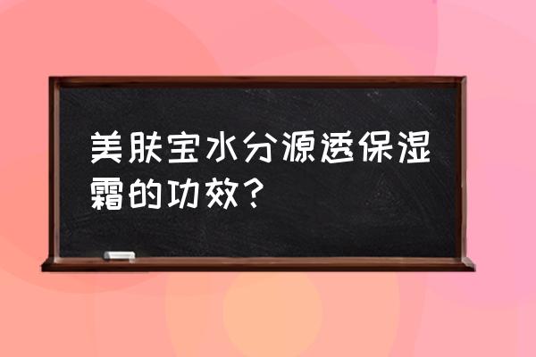 人参根提取物 美肤宝水分源透保湿霜的功效？