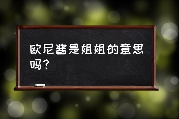 欧尼酱的中文意思 欧尼酱是姐姐的意思吗？