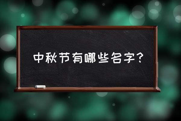 中秋节的别称都有哪些 中秋节有哪些名字？