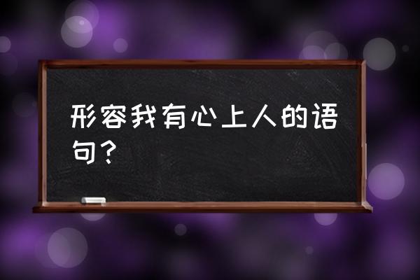 有喜欢的人了怎么表达 形容我有心上人的语句？