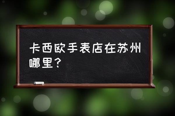 苏州美罗地址 卡西欧手表店在苏州哪里？