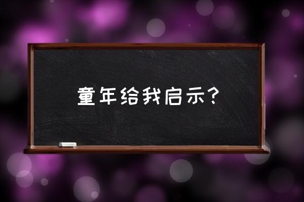 《一一给我的启示》 童年给我启示？