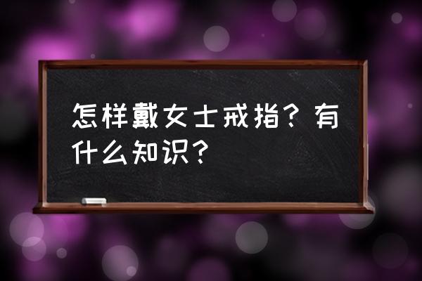 女士戴戒指的正确戴法 怎样戴女士戒指？有什么知识？