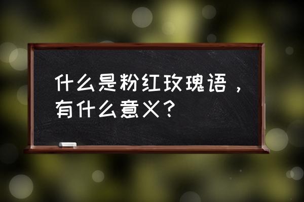 粉色玫瑰花的寓意和花语 什么是粉红玫瑰语，有什么意义？