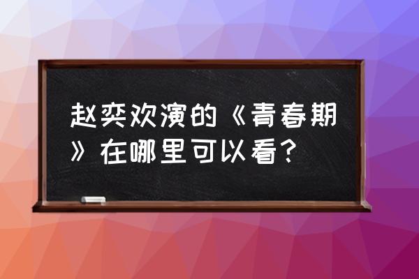 青春期1在哪里可以看 赵奕欢演的《青春期》在哪里可以看？