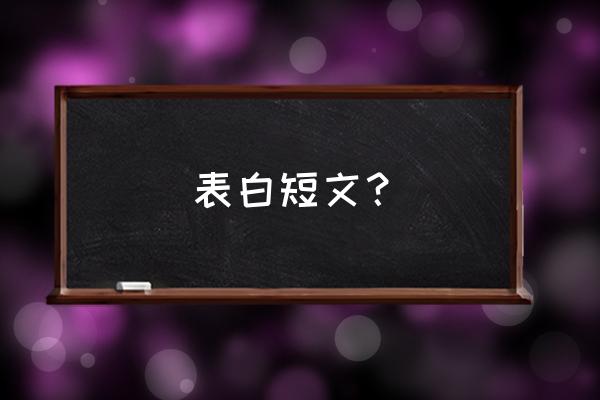 深情表白短文 表白短文？