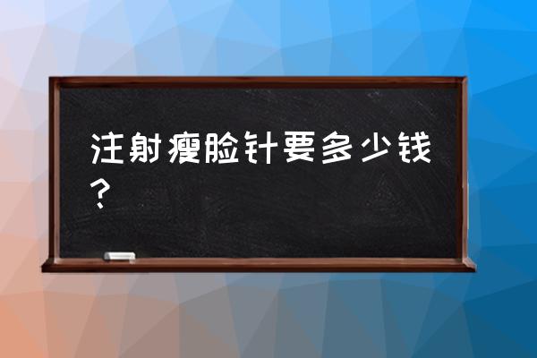 一针瘦脸多少钱 注射瘦脸针要多少钱？