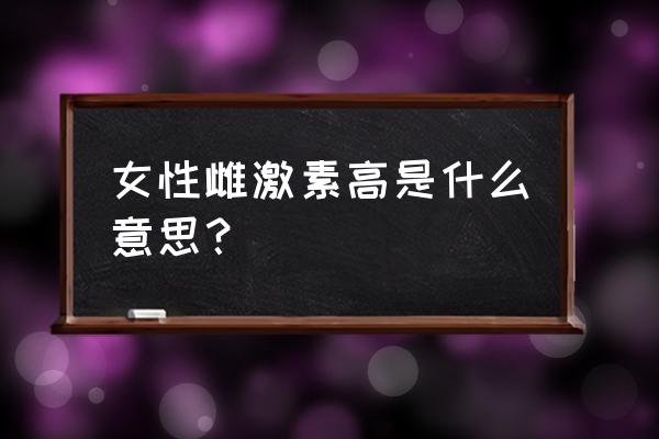 雌激素过高的原因 女性雌激素高是什么意思？