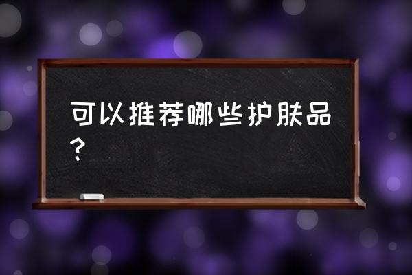 护肤类化妆品有哪些 可以推荐哪些护肤品？