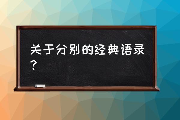 即将分别的话语 关于分别的经典语录？