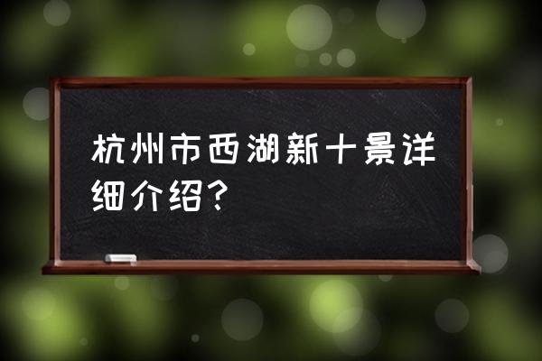 西湖新十景介绍 杭州市西湖新十景详细介绍？