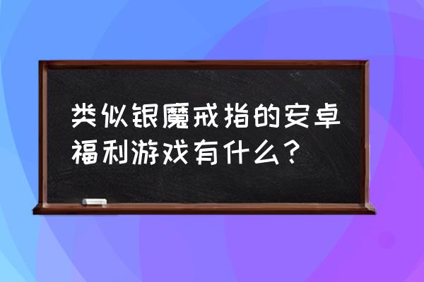 类似于希尔薇的绅士游戏 类似银魔戒指的安卓福利游戏有什么？