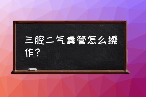 三腔二囊管的步骤 三腔二气囊管怎么操作？