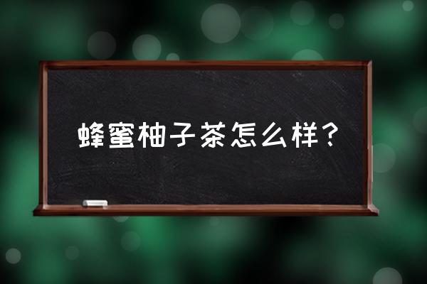 天喔茶庄蜂蜜柚子茶 蜂蜜柚子茶怎么样？