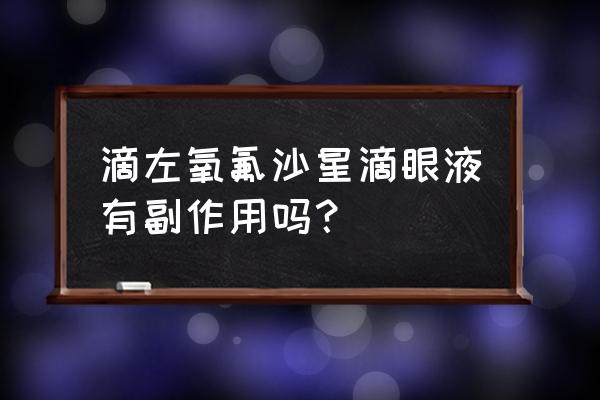 氟沙星滴眼液太可怕 滴左氧氟沙星滴眼液有副作用吗？