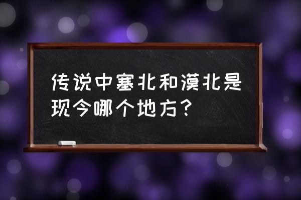 塞北四省是哪四省 传说中塞北和漠北是现今哪个地方？