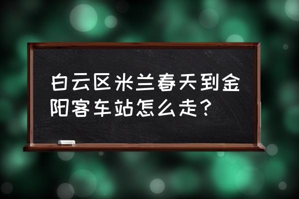 贵阳利海米兰春天 白云区米兰春天到金阳客车站怎么走？