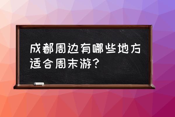 2020成都周边游 成都周边有哪些地方适合周末游？