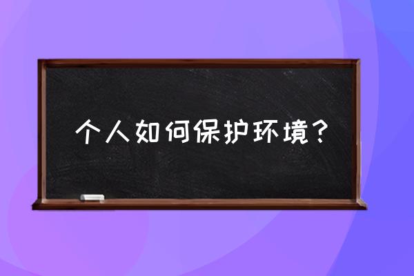 如何保护环境的做法 个人如何保护环境？