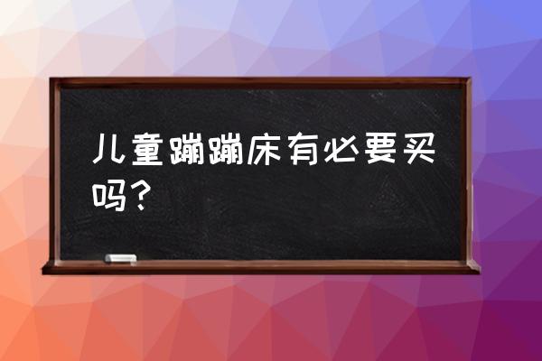 儿童蹦蹦床 儿童蹦蹦床有必要买吗？