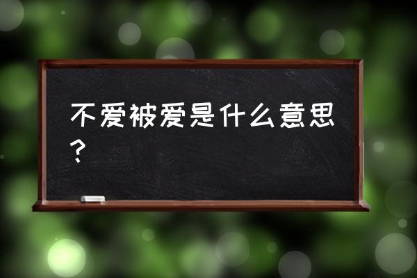 他不惯被爱是什么意思 不爱被爱是什么意思？