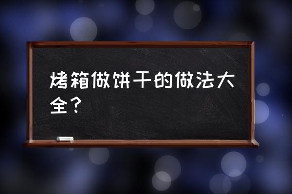 饼干做法大全烤箱 烤箱做饼干的做法大全？