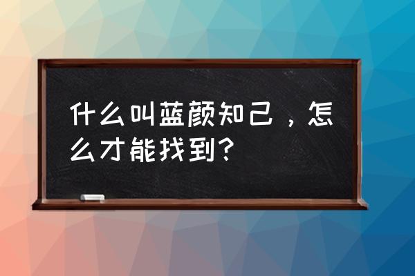 蓝颜知己啥意思 什么叫蓝颜知己，怎么才能找到？