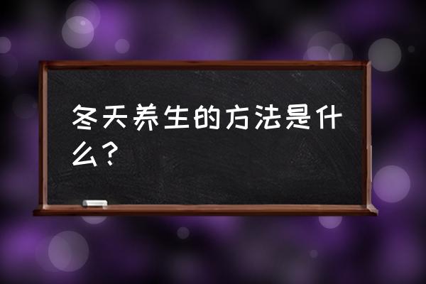 养生知识冬天怎么养生 冬天养生的方法是什么？