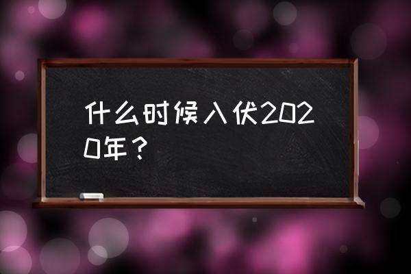 2020年哪天入伏时间表 什么时候入伏2020年？